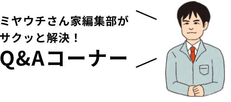 ミヤウチさん家編集部がサクッと解決!Q&Aコーナー